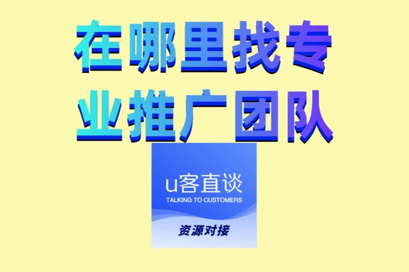 在哪里找专业推广团队?5大靠谱渠道深度评测,避免踩坑指南