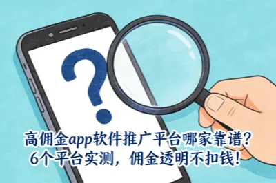 高佣金app软件推广平台哪家靠谱？6个平台实测，佣金透明不扣钱！