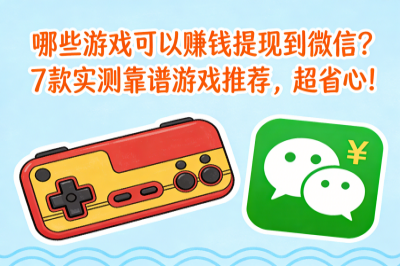 哪些游戏可以赚钱提现到微信？7款实测靠谱游戏推荐，超省心！