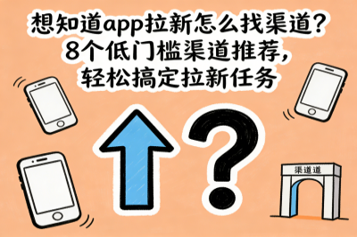 想知道app拉新怎么找渠道？9个低门槛渠道推荐，轻松搞定拉新任务