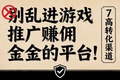 别乱进游戏推广赚佣金的平台！7个高转化渠道，零套路躺赚超香！