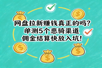 网盘拉新赚钱是真的吗？实测5个靠谱渠道，佣金结算快不踩坑！