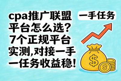 cpa推广联盟平台怎么选？7个正规平台实测，对接一手任务收益稳！