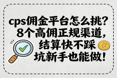 cps佣金平台怎么挑？8个高佣正规渠道，结算快不踩坑新手也能做！