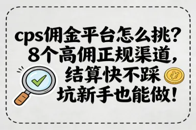 cps佣金平台怎么挑？8个高佣正规渠道，结算快不踩坑新手也能做！