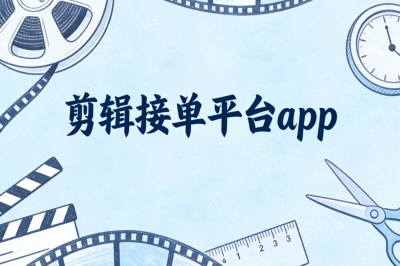 新手剪辑接单平台APP:4个零基础友好平台,轻松开启剪辑副业之路