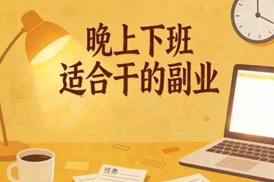晚上下班适合干的副业盘点:5类线上副业推荐,零门槛稳定增收方案