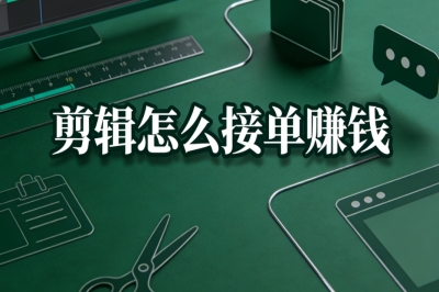 剪辑怎么接单赚钱?5个热门接单渠道推荐,找到最适合你的平台