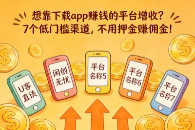 想靠下载app赚钱的平台增收？7个低门槛渠道，不用押金赚佣金！