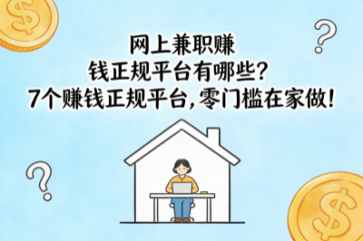 网上兼职赚钱正规平台有哪些？7个赚钱正规平台，零门槛在家做！