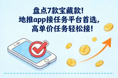盘点7款宝藏款！地推app接任务平台首选，高单价任务轻松接！
