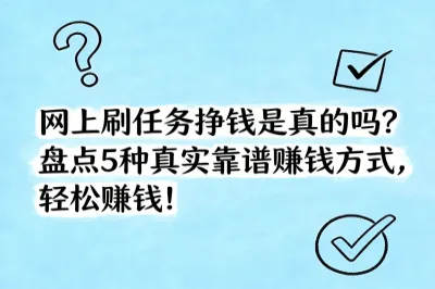 网上刷任务挣钱是真的吗?盘点5种真实靠谱赚钱方式,轻松赚钱!