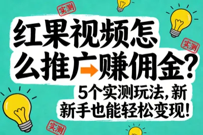 红果视频怎么推广赚佣金？5个实测玩法，新手也能轻松变现！