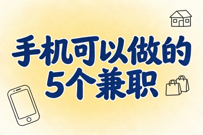 手机可以做什么兼职?无需投入的轻量副业清单,在家就能做!