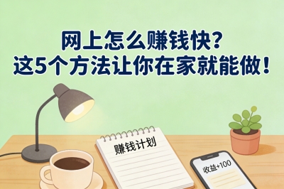 网上怎么赚钱快？这5个方法让你在家就能做！