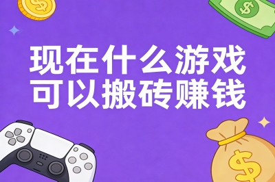 现在什么游戏可以搬砖赚钱?3款能稳定变现的游戏推荐,附详细攻略!