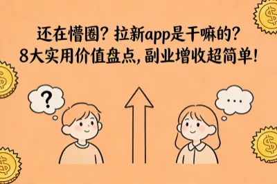 还在懵圈？拉新app是干嘛的？8大实用价值盘点，副业增收超简单！