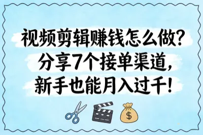 视频剪辑赚钱怎么做？分享7个接单渠道，新手也能月入过千！