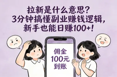 拉新是什么意思？3分钟搞懂副业赚钱逻辑，新手也能日赚100+！