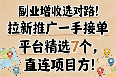 副业增收选对路！拉新推广一手接单平台精选7个，直连项目方！