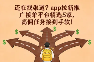 还在找渠道？app拉新推广接单平台精选5家，高佣任务接到手软！
