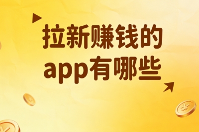 2026年拉新赚钱的APP有哪些?盘点5个真实可靠平台,零门槛开启副业