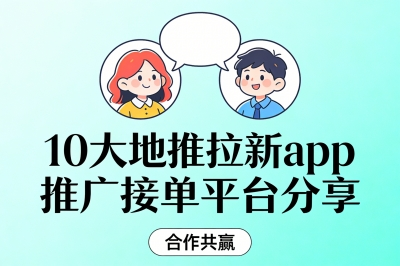 10大地推拉新app推广接单平台分享