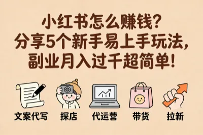 小红书怎么赚钱？分享5个新手易上手玩法，副业月入过千超简单！