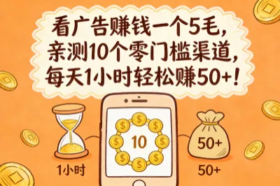 看广告赚钱一个5毛，亲测10个零门槛渠道，每天1小时轻松赚50+！