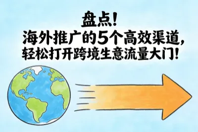 盘点！海外推广的5个高效渠道，轻松打开跨境生意流量大门！
