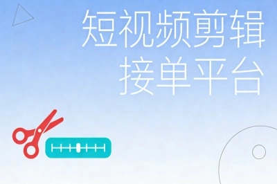 0基础也能接单?盘点3个短视频剪辑接单平台,高单价易上手