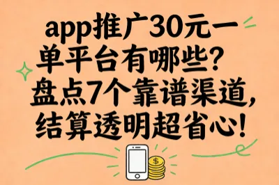 app推广30元一单平台有哪些?盘点7个靠谱渠道,结算透明超省心!