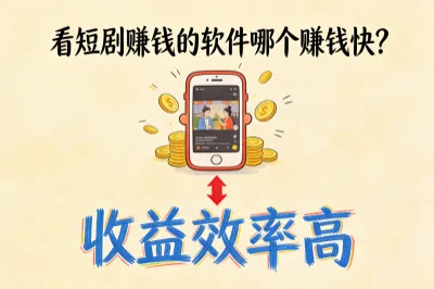 看短剧赚钱的软件哪个赚钱快？盘点7个热门平台，收益效率高！