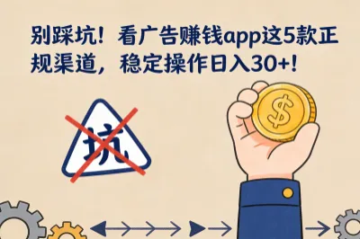 别踩坑！看广告赚钱app这5款正规渠道，稳定操作日入30+！