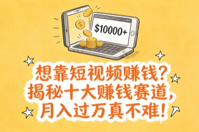 想靠短视频赚钱？揭秘十大赚钱的短视频赛道，月入过万真不难！