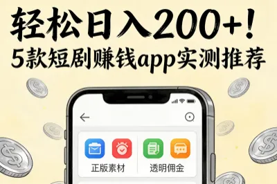 轻松日入200+，5款短剧赚钱app实测推荐