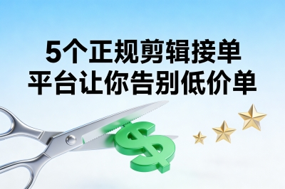 告别低价单!入驻这5个正规剪辑接单平台,让你的技能真正值钱