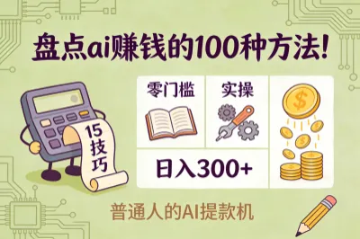 盘点ai赚钱的100种方法！15个零门槛实操技巧，日入300+超靠谱！