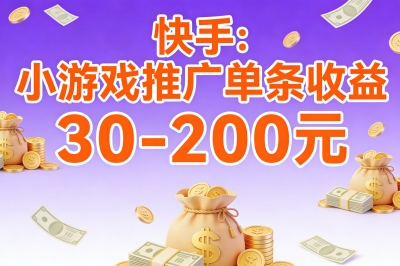 快手：小游戏推广单条收益30-200元
