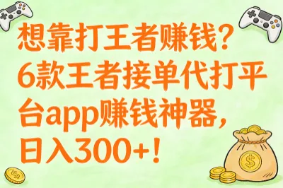 想靠打王者赚钱？6款王者接单代打平台app赚钱神器，日入300+！