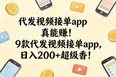 代发视频接单app真能赚！9款代发视频接单app，日入200+超级香！
