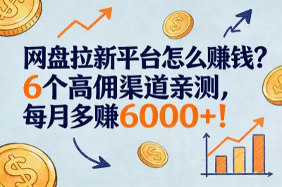 网盘拉新平台怎么赚钱？6个高佣渠道亲测，每月多赚6000+！