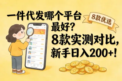 一件代发哪个平台最好?8款实测对比，新手日入200+！