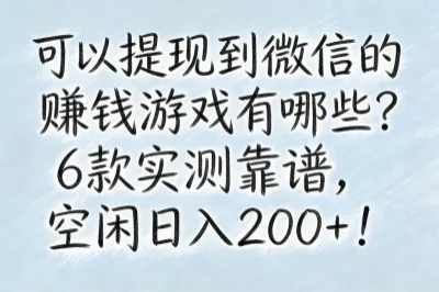 可以提现到微信的赚钱游戏有哪些?6款实测靠谱,空闲日入200+!