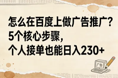 怎么在百度上做广告推广,5个核心步骤，个人接单也能日入230+