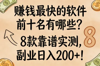 赚钱最快的软件前十名有哪些?8款靠谱实测,副业日入200+!