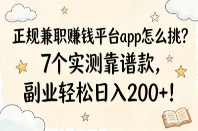 正规兼职赚钱平台app怎么挑？7个实测靠谱款，副业轻松日入200+！