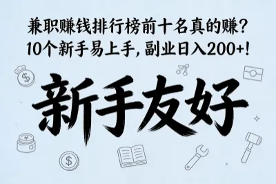 兼职赚钱排行榜前十名真的赚？10个新手易上手，副业日入200+！