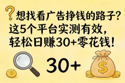 想找看广告挣钱的路子？这5个平台实测有效，轻松日赚30+零花钱！