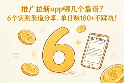 推广拉新app哪几个靠谱？6个实测渠道分享，单日赚180+不踩坑！